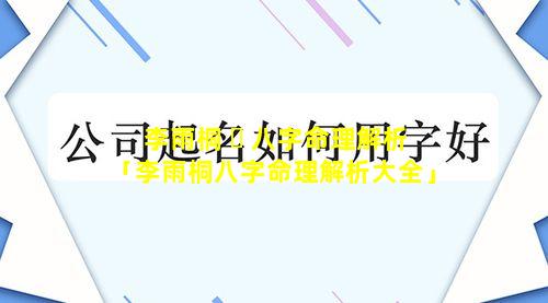 李雨桐 ☘ 八字命理解析「李雨桐八字命理解析大全」
